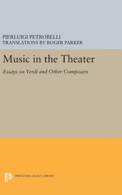 Music in the Theater: Essays on Verdi and Other Composers (Princeton Studies in Opera #27) By Pierluigi Petrobelli, Roger Parker (Translator) Cover Image