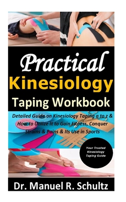 Practical Kinesiology Taping Workbook: Detailed Guide on Kinesiology Taping a to z & How to Utilize It to Gain Fitness, Conquer Strains & Pains & Its Cover Image