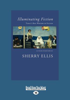 Illuminating Fiction: A Collection of Author Interviews with Today's Best Writers of Fiction (Large Print 16pt) Illuminating Fiction: A Collection of Author Interviews with Today's Best Writers of Fiction (Large Print 16pt) cover