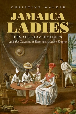 Jamaica Ladies: Female Slaveholders and the Creation of Britain's Atlantic Empire (Published by the Omohundro Institute of Early American Histo)