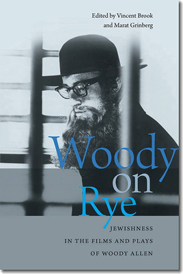 Woody on Rye: Jewishness in the Films and Plays of Woody Allen (Brandeis Series in American Jewish History, Culture, and Life) By Vincent Brook (Editor), Marat Grinberg (Editor) Cover Image