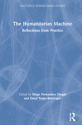 The Humanitarian Machine: Reflections from Practice (Routledge Humanitarian Studies) By Diego Fernandez Otegui (Editor), Daryl Yoder-Bontrager (Editor) Cover Image