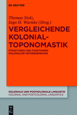 Vergleichende Kolonialtoponomastik: Strukturen Und Funktionen Kolonialer Ortsbenennung (Koloniale Und Postkoloniale Linguistik / Colonial and Postco #12) By Thomas Stolz (Editor) Cover Image
