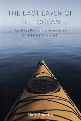 The Last Layer of the Ocean: Kayaking through Love and Loss on Alaska's Wild Coast By Mary Emerick Cover Image