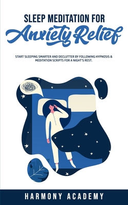 Sleep Meditation for Anxiety Relief: Start Sleeping Smarter and Declutter by Following Hypnosis & Meditation Scripts for a Night's Rest. By Harmony Academy Cover Image