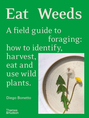 Eat Weeds: A Field Guide to Foraging: How to Identify, Harvest, Eat and Use Wild Plants By Diego Bonetto Cover Image