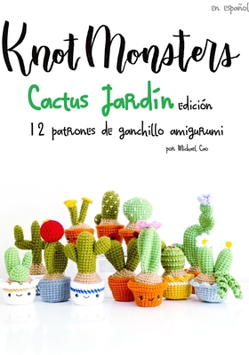 Knotmonsters: Cactus Jardín edición: 12 patrones de ganchillo amigurumi (SPANISH/ESPAÑOL) By Sushi Aquino (Photographer), Michael Cao Cover Image