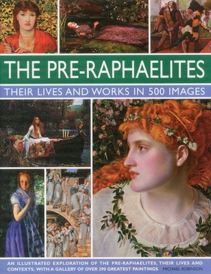 The Pre-Raphaelites: Their Lives and Works in 500 Images: A study of the artists, their lives and context, with 500 images, and a gallery showing 300 of their most iconic paintings (Great Artists) By Michael Robinson Cover Image