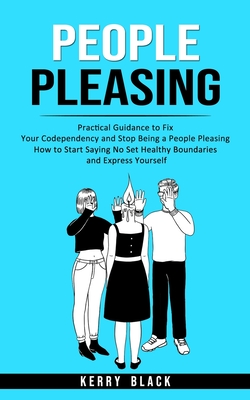 People Pleasing: Practical Guidance to Fix Your Codependency and Stop Being a People Pleasing (How to Start Saying No Set Healthy Bound By Kerry Black Cover Image