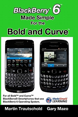 BlackBerry 6 Made Simple for the Bold and Curve: For the BlackBerry Bold 9780, 9700, 9650 and Curve 3G 93xx, Curve 85xx running BlackBerry 6 By Gary Mazo, Martin Trautschold Cover Image