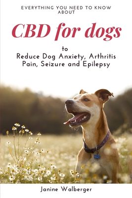 CBD For Dogs: To Reduce Dog Anxiety, Arthritis Pain, Seizure and Epilepsy Cover Image