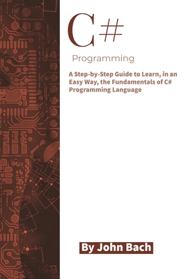 C# Programming: A Step-by-Step Guide to Learn, in an Easy Way, the ...