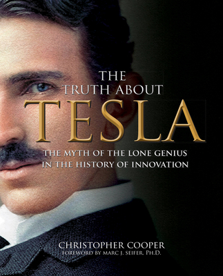 The Truth About Tesla: The Myth of the Lone Genius in the History of Innovation By Christopher Cooper Cover Image