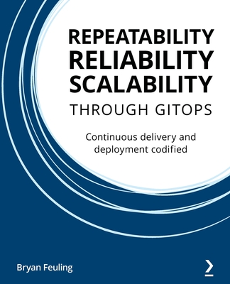 Repeatability Reliability Scalability Through Gitops: Continuous delivery and deployment codified By Bryan Feuling Cover Image