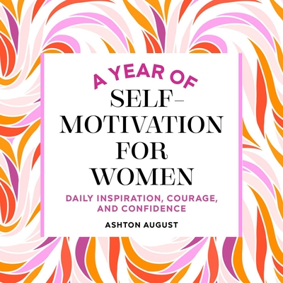A Year of Self Motivation for Women: Daily Inspiration, Courage, and Confidence (A Year of Daily Reflections)
