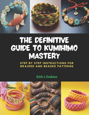 The Definitive Guide to KUMIHIMO Mastery: Step by Step Instructions for Braided and Beaded Patterns Cover Image