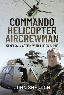 Commando Helicopter Aircrewman: 51 Years in Action with the RN and RAF By John Sheldon Cover Image
