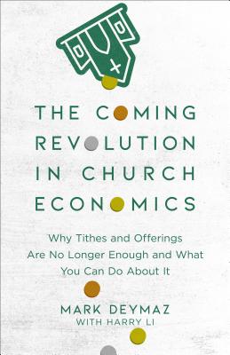 The Coming Revolution in Church Economics: Why Tithes and Offerings Are No Longer Enough, and What You Can Do about It By Mark Deymaz, Harry Li (With) Cover Image