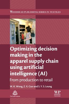 Optimizing Decision Making in the Apparel Supply Chain Using Artificial Intelligence (Ai): From Production to Retail By W. K. Wong, Z. X. Guo, S. Y. S. Leung Cover Image