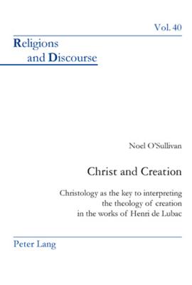 Christ and Creation: Christology as the Key to Interpreting the Theology of Creation in the Works of Henri de Lubac (Religions and Discourse #40) By James M. M. Francis (Editor), Noel O'Sullivan Reverend Cover Image