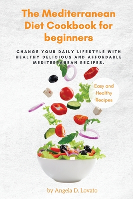 The Mediterranean DIET Cookbook For Beginners: Change Your Daily Lifestyle with Healthy Delicious And Affordable Mediterranean Recipes. Cover Image