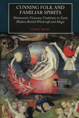 Cunning-Folk and Familiar Spirits: Shamanistic Visionary Traditions in Early Modern British Witchcraft and Magic By Emma Wilby Cover Image