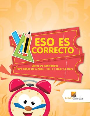 Eso Es Correcto: Libros De Actividades Para Niños De 6 Años Vol -1 Decir La Hora By Activity Crusades Cover Image