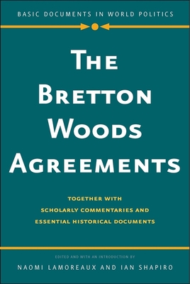 The Bretton Woods Agreements: Together with Scholarly Commentaries and Essential Historical Documents (Basic Documents in World Politics) By Naomi Lamoreaux (Editor), Ian Shapiro (Editor) Cover Image