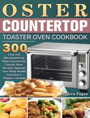 Oster Countertop Toaster Oven Cookbook: 300 Easy and Mouthwatering Oster Countertop Toaster Oven Recipes Upgrade Your Body Health and Have a Happier L By Andrea Pagan Cover Image