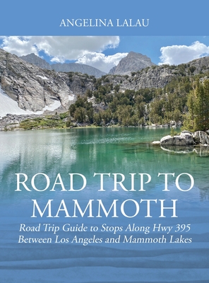 Road Trip to Mammoth: Road Trip Guide to Stops Along Hwy 395 Between Los Angeles and Mammoth Lakes By Angelina Lalau Cover Image
