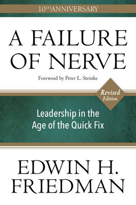 A Failure of Nerve: Leadership in the Age of the Quick Fix (10th Anniversary, Revised Edition) By Edwin H. Friedman, Peter Steinke (Foreword by) Cover Image