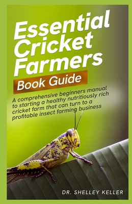 Essential cricket farmers book guide: A comprehensive beginners manual to starting a healthy nutritiously rich cricket farm that can turn to a profita Cover Image