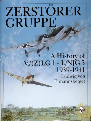Zerstörergruppe: A History of V./(Z)Lg 1 - I./Njg 3 - 1939-1941 (Schiffer Military/Aviation History)