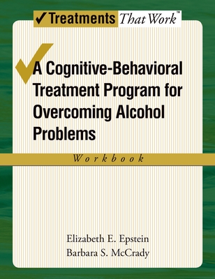 Cognitive-Behavioral Treatment Program for Overcoming Alcohol Problems (Workbook) (Treatments That Work)