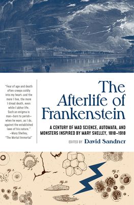 The Afterlife of Frankenstein: A Century of Mad Science, Automata, and Monsters Inspired by Mary Shelley, 1818-1918 By David Sandner (Editor) Cover Image