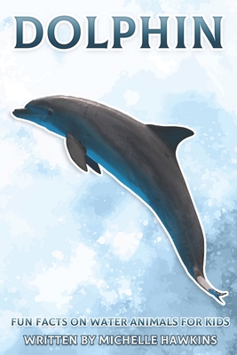Dolphin: Fun Facts on Water Animals for Kids #5 By Michelle Hawkins Cover Image