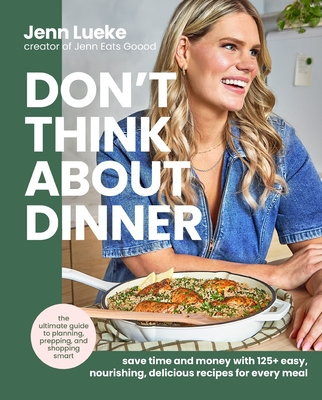 Don’t Think About Dinner: Save Time and Money with 125+ Easy, Nourishing, Delicious Recipes for Every Meal