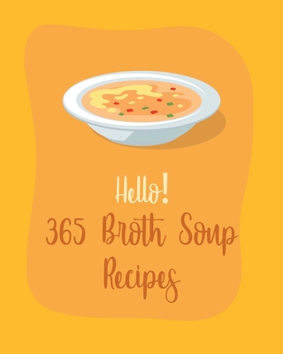 Hello! 365 Broth Soup Recipes: Best Broth Soup Cookbook Ever For Beginners [Book 1] By MS Soup, MS Sosa Cover Image