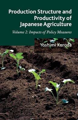 Production Structure and Productivity of Japanese Agriculture, Volume 2: Impacts of Policy Measures By Y. Kuroda Cover Image