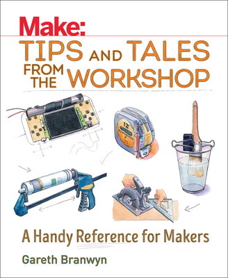 Make: Tips and Tales from the Workshop: A Handy Reference for Makers Cover Image