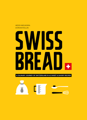 Swiss Bread: A Culinary Journey with 42 Sweet and Savory Recipes By Heddi Nieuwsma, Dorian Rollin (Photographer) Cover Image
