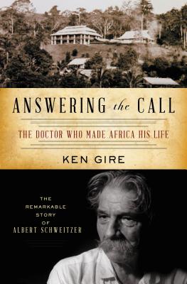 Answering the Call: The Doctor Who Made Africa His Life: The Remarkable Story of Albert Schweitzer By Ken Gire Cover Image