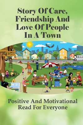 Story Of Care, Friendship And Love Of People In A Town: Positive And Motivational Read For Everyone: Stories About The Spirit Of Hometown Goodness Cover Image