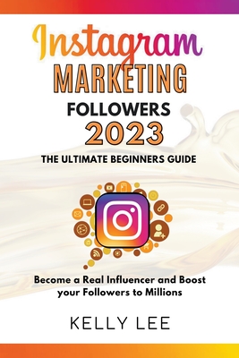 Instagram Marketing Followers 2023 The Ultimate Beginners Guide Become a Real Influencer and Boost your Followers to Millions By Kelly Lee Cover Image