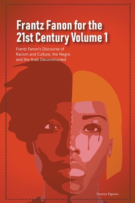 Frantz Fanon for the 21st Century Volume 1 Frantz Fanon's Discourse of Racism and Culture, the Negro and the Arab Deconstructed
