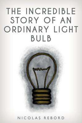 The Incredible Story of an Ordinary Light Bulb By Nicolas Rebord Cover Image