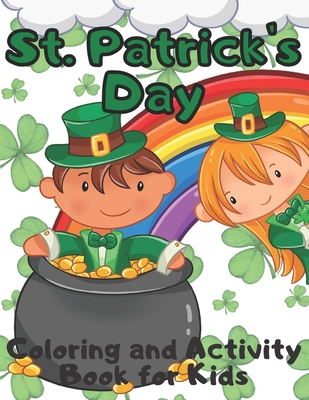 St. Patrick's Day Coloring and Activity Book for Kids: Celebrating Saint Patricks Day With Leprechauns, Rainbows, Shamrocks and Pots of Gold