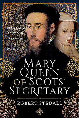 Mary Queen of Scots' Secretary: William Maitland - Politician, Reformer and Conspirator Mary Queen of Scots' Secretary: William Maitland - Politician, Reformer and Conspirator cover
