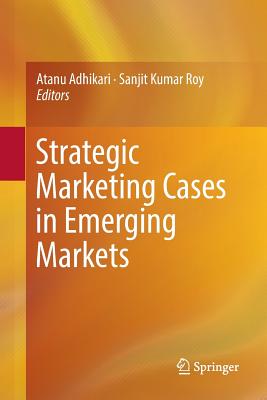 Strategic Marketing Cases in Emerging Markets By Atanu Adhikari (Editor), Sanjit Kumar Roy (Editor) Cover Image