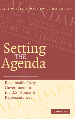 Setting the Agenda: Responsible Party Government in the U.S. House of Representatives By Gary W. Cox, Mathew D. McCubbins Cover Image